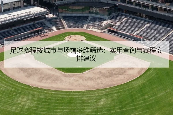 足球赛程按城市与场馆多维筛选：实用查询与赛程安排建议